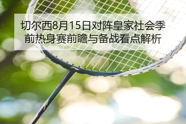 切尔西8月15日对阵皇家社会季前热身赛前瞻与备战看点解析