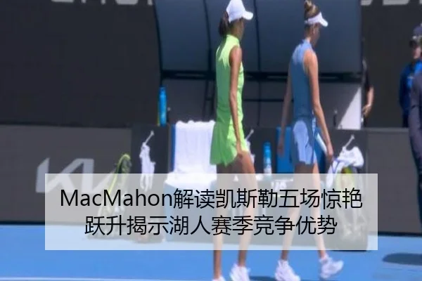 MacMahon解读凯斯勒五场惊艳跃升揭示湖人赛季竞争优势